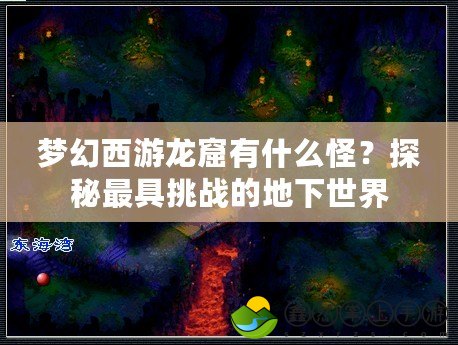 夢幻西游龍窟有什么怪？探秘最具挑戰(zhàn)的地下世界