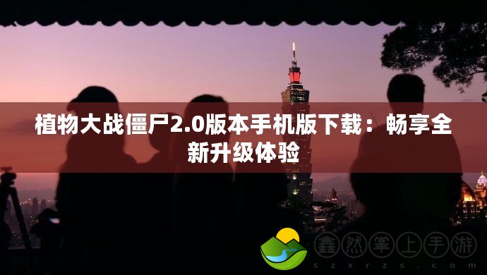 植物大戰(zhàn)僵尸2.0版本手機版下載：暢享全新升級體驗