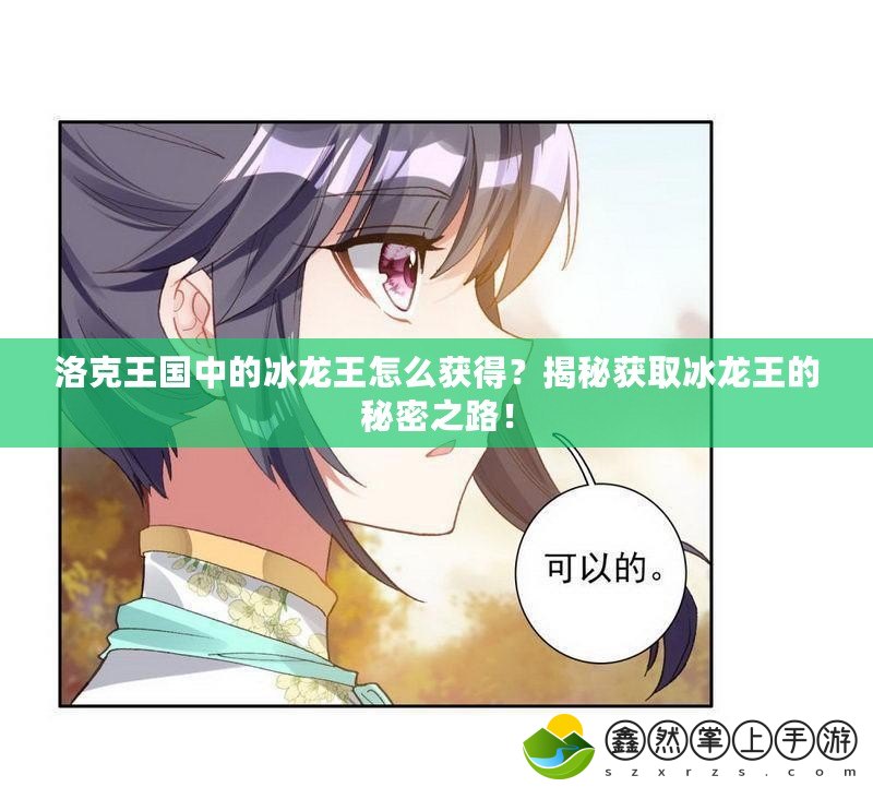 洛克王國(guó)中的冰龍王怎么獲得？揭秘獲取冰龍王的秘密之路！