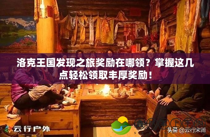 洛克王國發(fā)現(xiàn)之旅獎勵在哪領？掌握這幾點輕松領取豐厚獎勵！