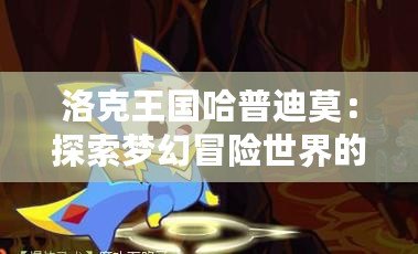 洛克王國(guó)哈普迪莫：探索夢(mèng)幻冒險(xiǎn)世界的奇妙伙伴
