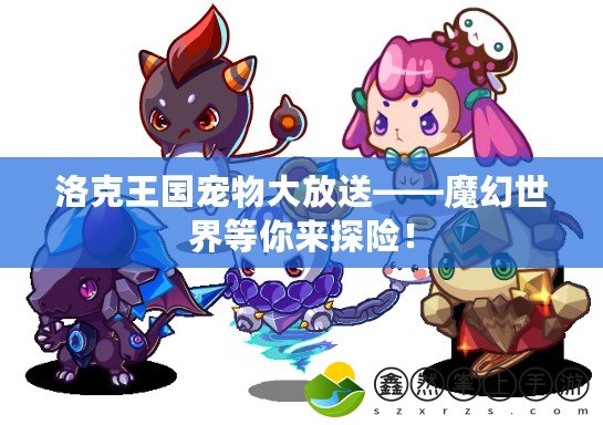 洛克王國(guó)寵物大放送——魔幻世界等你來(lái)探險(xiǎn)！