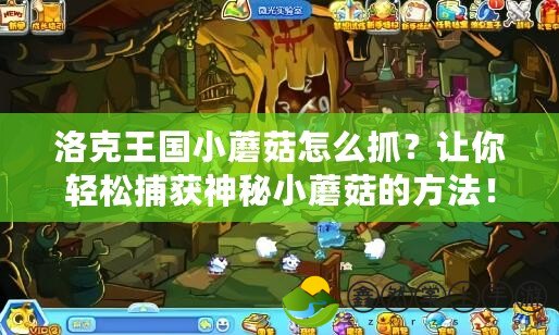 洛克王國(guó)小蘑菇怎么抓？讓你輕松捕獲神秘小蘑菇的方法！