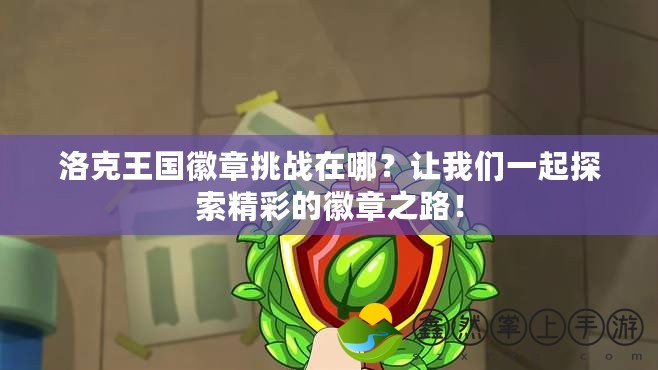 洛克王國(guó)徽章挑戰(zhàn)在哪？讓我們一起探索精彩的徽章之路！