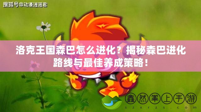 洛克王國(guó)森巴怎么進(jìn)化？揭秘森巴進(jìn)化路線與最佳養(yǎng)成策略！