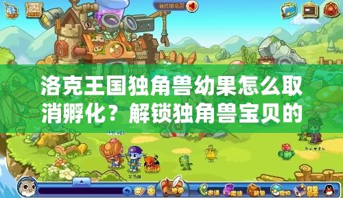 洛克王國獨角獸幼果怎么取消孵化？解鎖獨角獸寶貝的神奇技巧