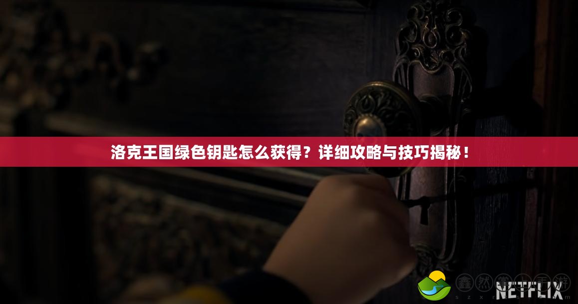 洛克王國綠色鑰匙怎么獲得？詳細(xì)攻略與技巧揭秘！