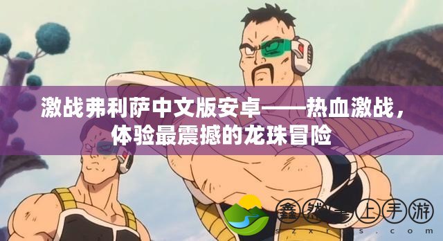 激戰(zhàn)弗利薩中文版安卓——熱血激戰(zhàn)，體驗最震撼的龍珠冒險