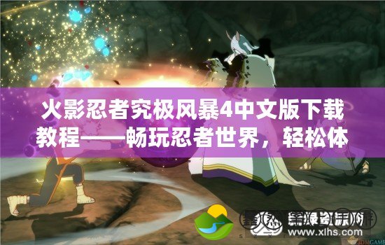 火影忍者究極風(fēng)暴4中文版下載教程——暢玩忍者世界，輕松體驗(yàn)極限戰(zhàn)斗