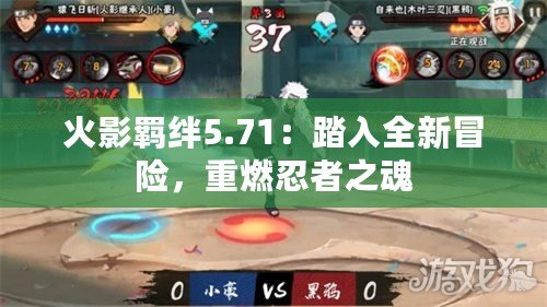 火影羈絆5.71：踏入全新冒險(xiǎn)，重燃忍者之魂