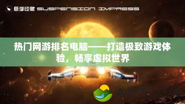 熱門網(wǎng)游排名電腦——打造極致游戲體驗，暢享虛擬世界