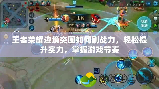 王者榮耀邊境突圍如何刷戰(zhàn)力，輕松提升實(shí)力，掌握游戲節(jié)奏
