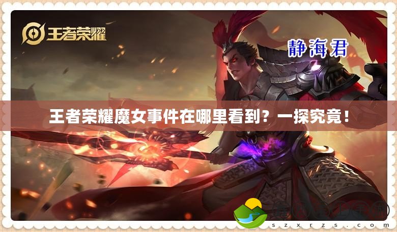 王者榮耀魔女事件在哪里看到？一探究竟！