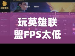 玩英雄聯(lián)盟FPS太低怎么辦？提升游戲體驗的終極攻略！