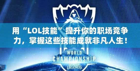 用“LOL技能”提升你的職場競爭力，掌握這些技能成就非凡人生！
