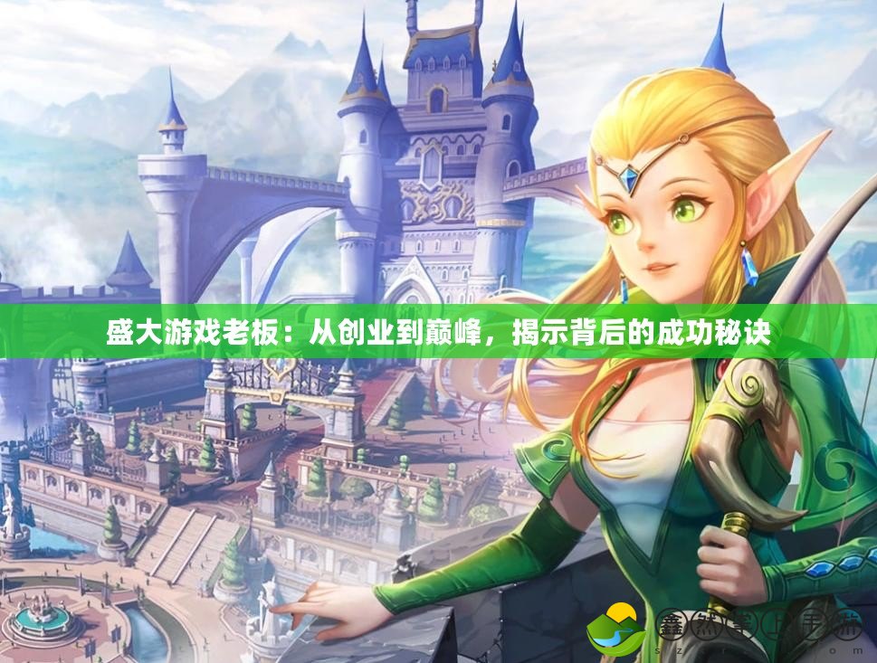 盛大游戲老板：從創(chuàng)業(yè)到巔峰，揭示背后的成功秘訣