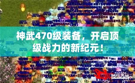 神武470級裝備，開啟頂級戰(zhàn)力的新紀元！