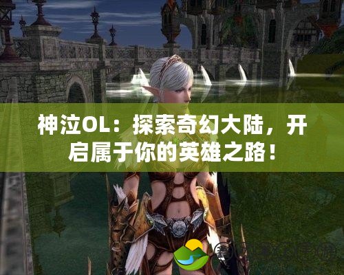 神泣OL：探索奇幻大陸，開(kāi)啟屬于你的英雄之路！