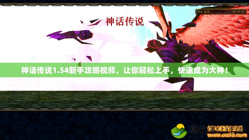 神話傳說1.54新手攻略視頻，讓你輕松上手，快速成為大神！