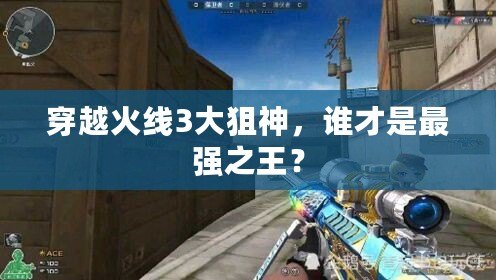 穿越火線3大狙神，誰(shuí)才是最強(qiáng)之王？