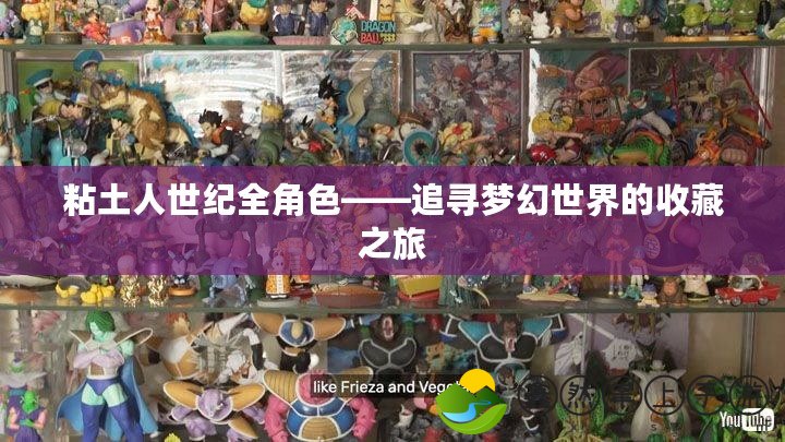 粘土人世紀(jì)全角色——追尋夢(mèng)幻世界的收藏之旅