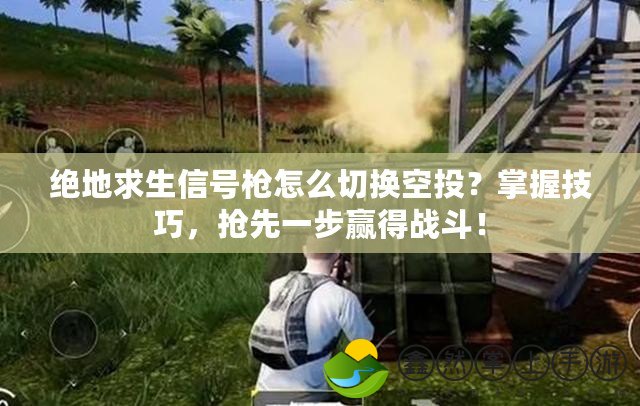絕地求生信號(hào)槍怎么切換空投？掌握技巧，搶先一步贏得戰(zhàn)斗！