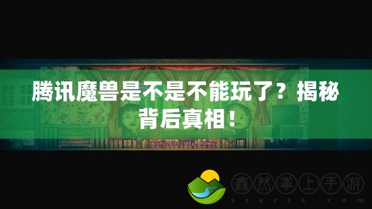 騰訊魔獸是不是不能玩了？揭秘背后真相！