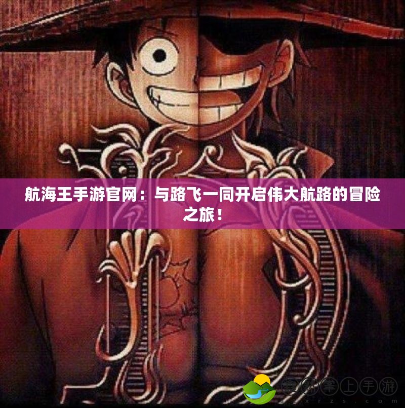 航海王手游官網(wǎng)：與路飛一同開(kāi)啟偉大航路的冒險(xiǎn)之旅！