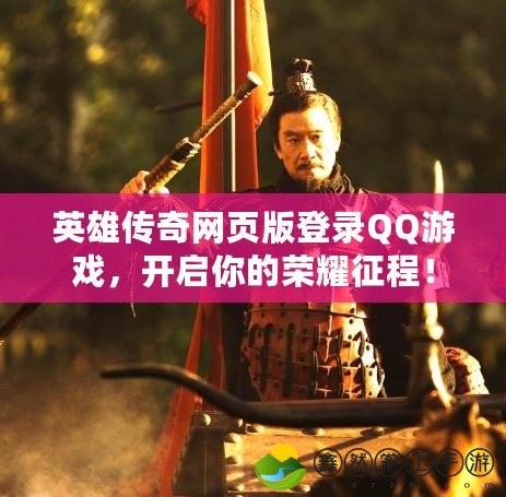 英雄傳奇網(wǎng)頁版登錄QQ游戲，開啟你的榮耀征程！
