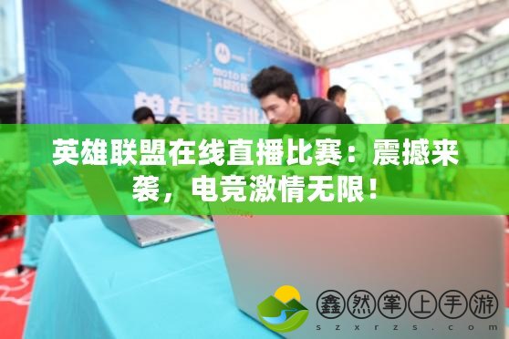 英雄聯(lián)盟在線直播比賽：震撼來襲，電競激情無限！