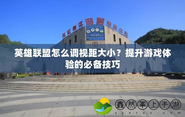 英雄聯(lián)盟怎么調(diào)視距大??？提升游戲體驗(yàn)的必備技巧