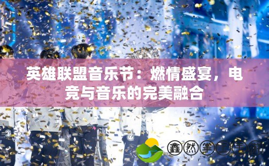 英雄聯(lián)盟音樂(lè)節(jié)：燃情盛宴，電競(jìng)與音樂(lè)的完美融合