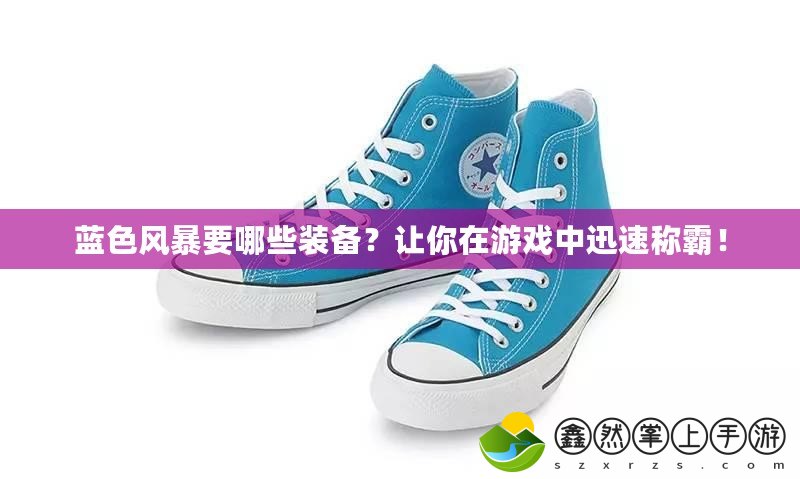 藍色風暴要哪些裝備？讓你在游戲中迅速稱霸！