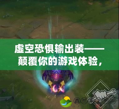 虛空恐懼輸出裝——顛覆你的游戲體驗(yàn)，讓擊殺成為必然！