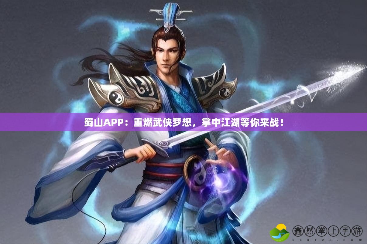 蜀山APP：重燃武俠夢(mèng)想，掌中江湖等你來戰(zhàn)！