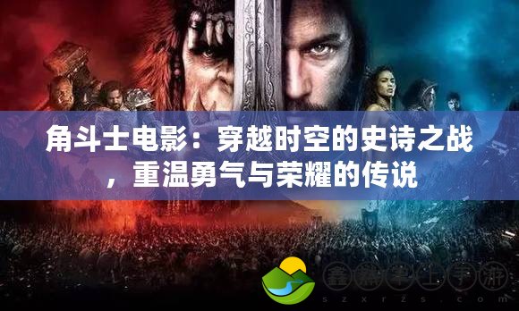 角斗士電影：穿越時(shí)空的史詩(shī)之戰(zhàn)，重溫勇氣與榮耀的傳說(shuō)