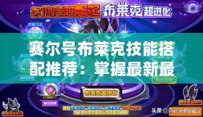 賽爾號(hào)布萊克技能搭配推薦：掌握最新最強(qiáng)技能組合，輕松征服戰(zhàn)場(chǎng)！