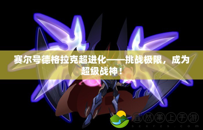 賽爾號德格拉克超進(jìn)化——挑戰(zhàn)極限，成為超級戰(zhàn)神！