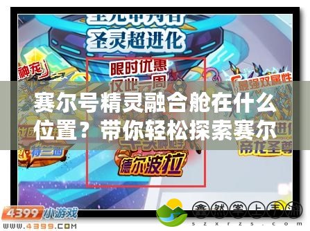 賽爾號精靈融合艙在什么位置？帶你輕松探索賽爾號世界的神秘寶藏