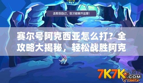 賽爾號阿克西亞怎么打？全攻略大揭秘，輕松戰(zhàn)勝阿克西亞！