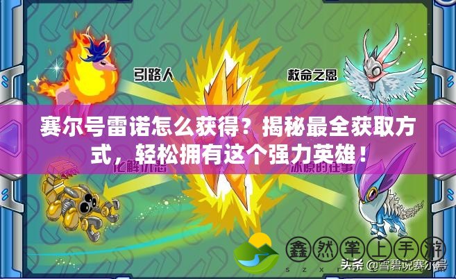賽爾號雷諾怎么獲得？揭秘最全獲取方式，輕松擁有這個強力英雄！