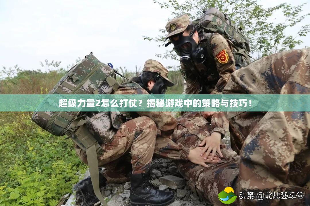超級(jí)力量2怎么打仗？揭秘游戲中的策略與技巧！
