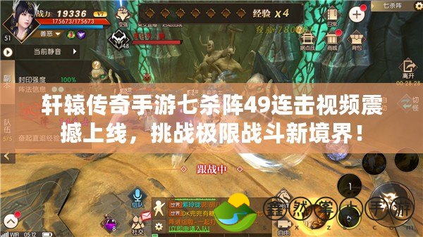 軒轅傳奇手游七殺陣49連擊視頻震撼上線，挑戰(zhàn)極限戰(zhàn)斗新境界！