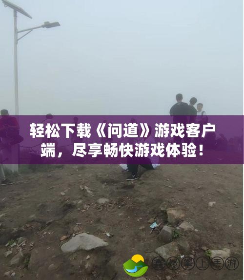 輕松下載《問道》游戲客戶端，盡享暢快游戲體驗！