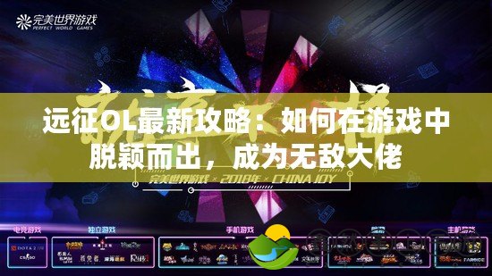 遠(yuǎn)征OL最新攻略：如何在游戲中脫穎而出，成為無敵大佬