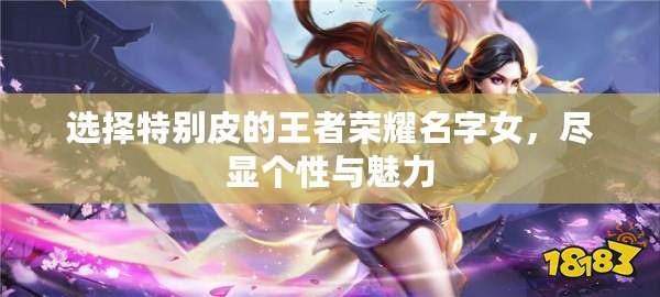 選擇特別皮的王者榮耀名字女，盡顯個(gè)性與魅力