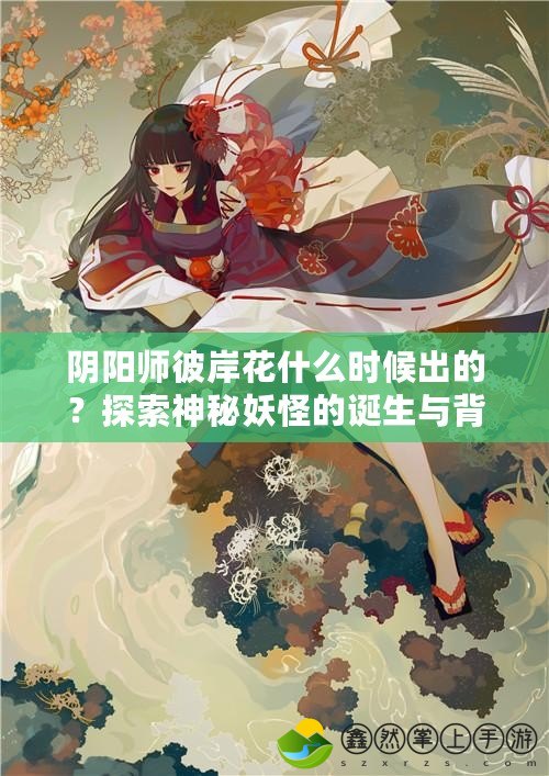 陰陽(yáng)師彼岸花什么時(shí)候出的？探索神秘妖怪的誕生與背景