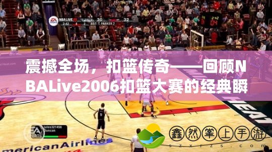 震撼全場，扣籃傳奇——回顧NBALive2006扣籃大賽的經(jīng)典瞬間