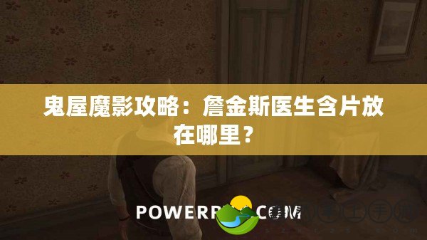 鬼屋魔影攻略：詹金斯醫(yī)生含片放在哪里？