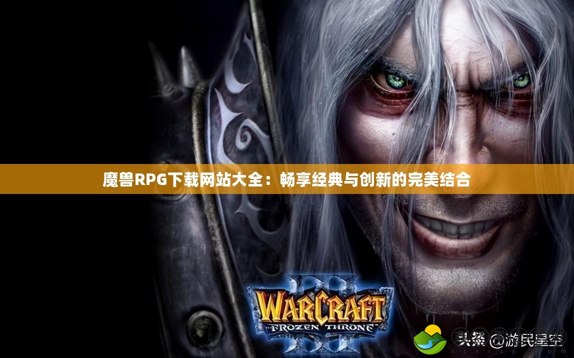 魔獸RPG下載網站大全：暢享經典與創(chuàng)新的完美結合